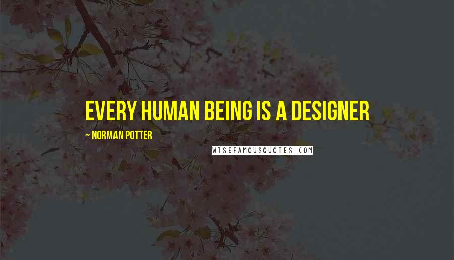 Norman Potter Quotes: Every human being is a designer