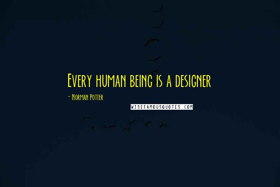 Norman Potter Quotes: Every human being is a designer