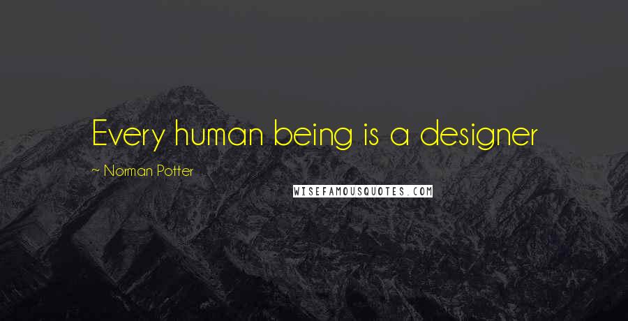 Norman Potter Quotes: Every human being is a designer