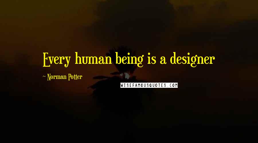 Norman Potter Quotes: Every human being is a designer