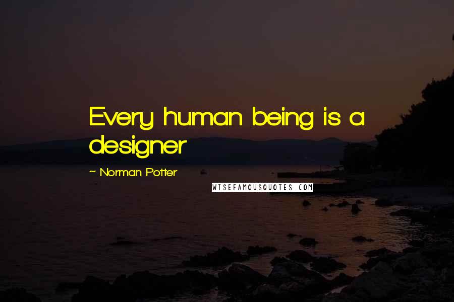 Norman Potter Quotes: Every human being is a designer