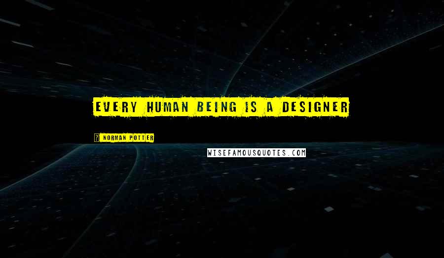 Norman Potter Quotes: Every human being is a designer