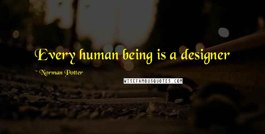 Norman Potter Quotes: Every human being is a designer