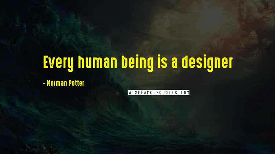 Norman Potter Quotes: Every human being is a designer