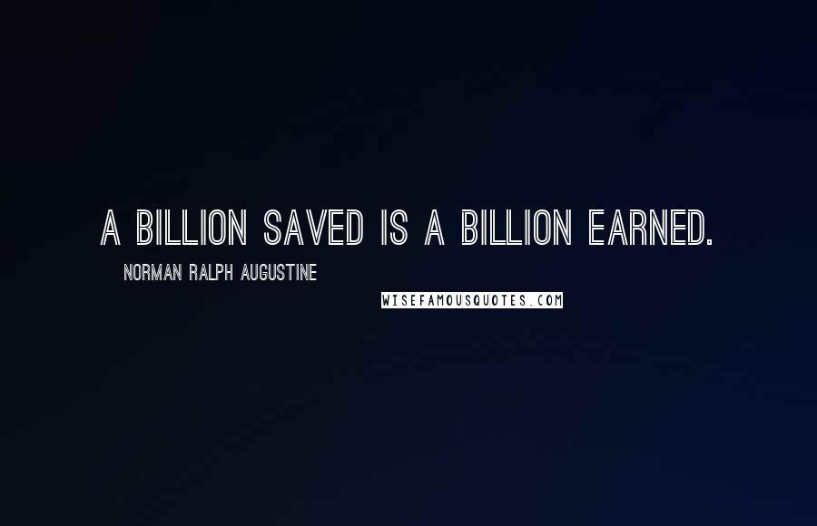 Norman Ralph Augustine Quotes: A billion saved is a billion earned.