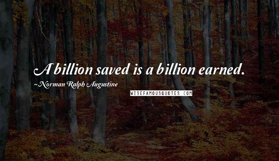 Norman Ralph Augustine Quotes: A billion saved is a billion earned.