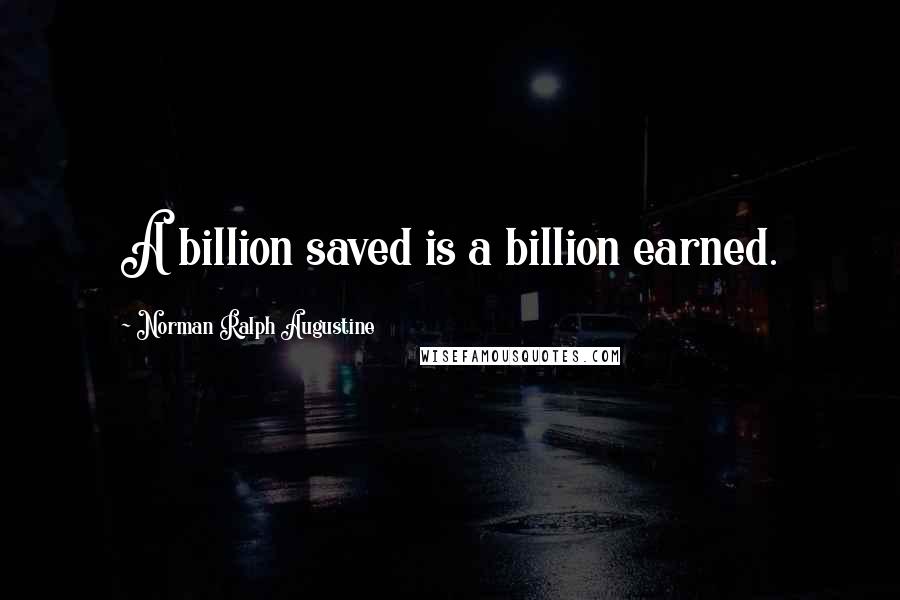 Norman Ralph Augustine Quotes: A billion saved is a billion earned.