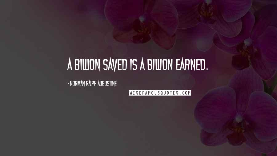 Norman Ralph Augustine Quotes: A billion saved is a billion earned.