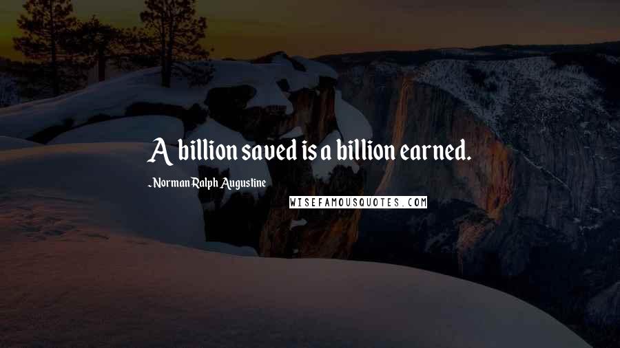 Norman Ralph Augustine Quotes: A billion saved is a billion earned.