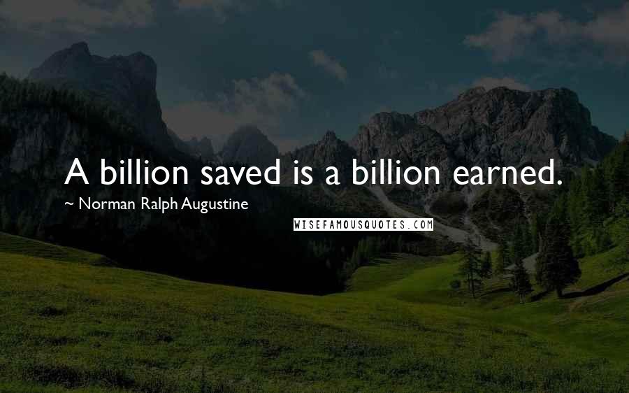 Norman Ralph Augustine Quotes: A billion saved is a billion earned.