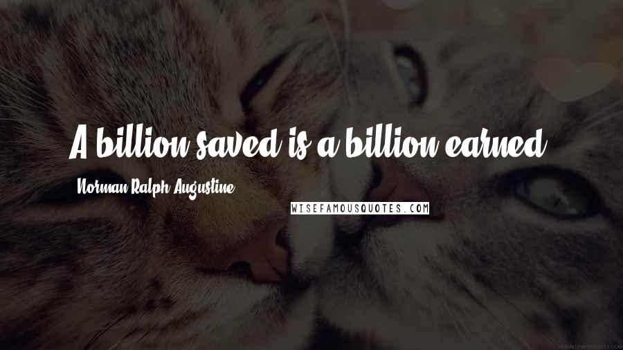 Norman Ralph Augustine Quotes: A billion saved is a billion earned.