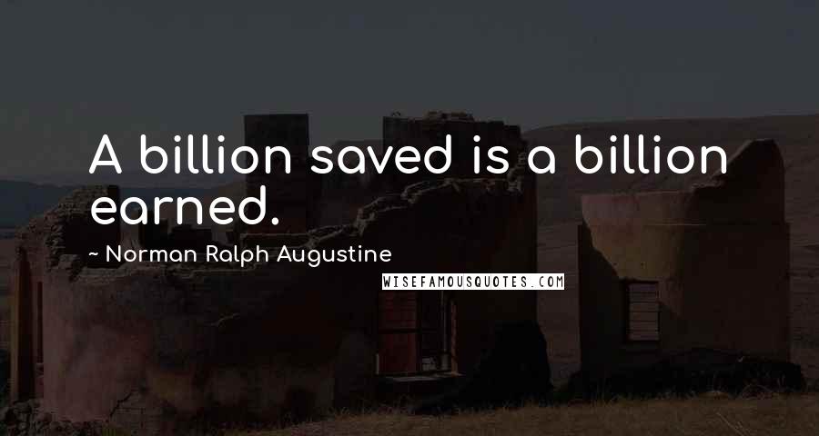 Norman Ralph Augustine Quotes: A billion saved is a billion earned.