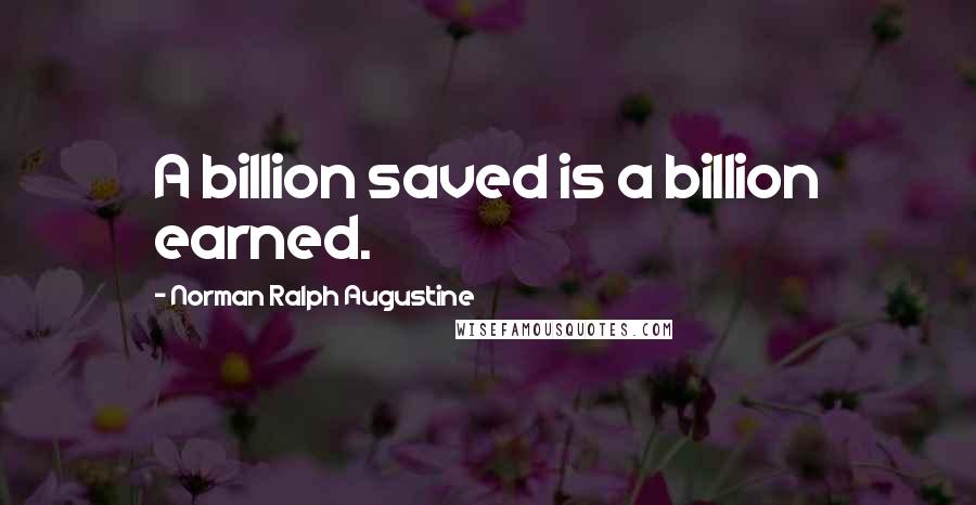 Norman Ralph Augustine Quotes: A billion saved is a billion earned.