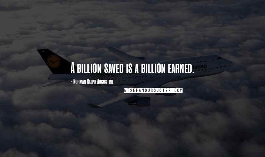 Norman Ralph Augustine Quotes: A billion saved is a billion earned.
