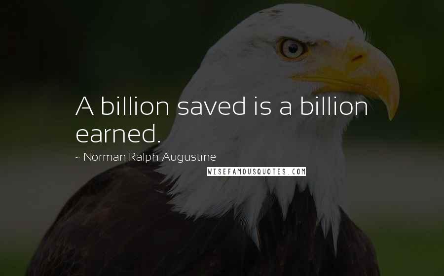 Norman Ralph Augustine Quotes: A billion saved is a billion earned.