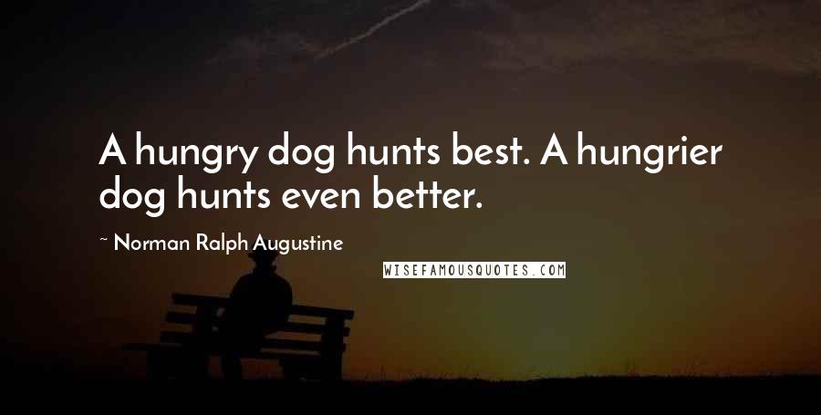 Norman Ralph Augustine Quotes: A hungry dog hunts best. A hungrier dog hunts even better.