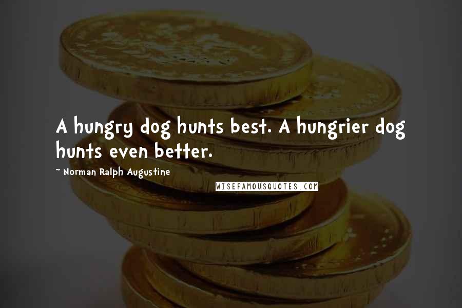 Norman Ralph Augustine Quotes: A hungry dog hunts best. A hungrier dog hunts even better.