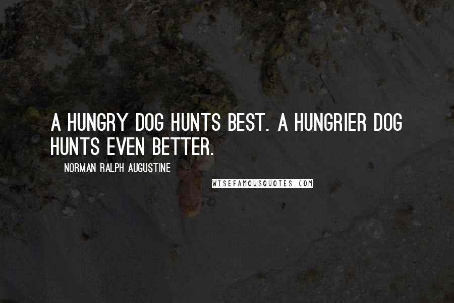 Norman Ralph Augustine Quotes: A hungry dog hunts best. A hungrier dog hunts even better.