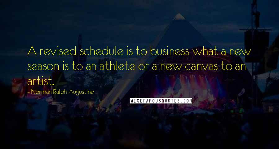 Norman Ralph Augustine Quotes: A revised schedule is to business what a new season is to an athlete or a new canvas to an artist.