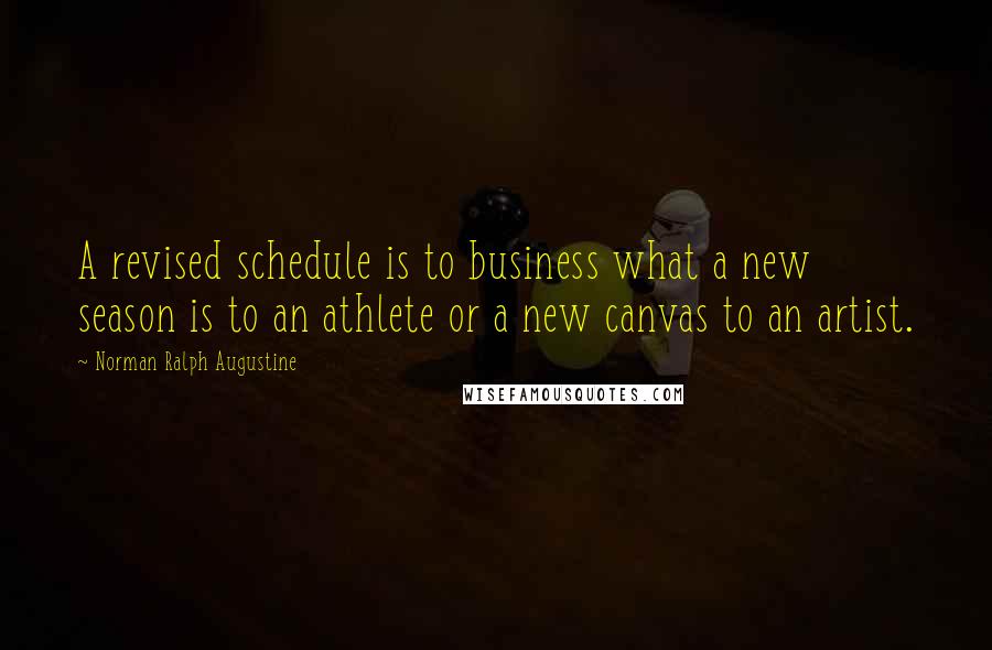 Norman Ralph Augustine Quotes: A revised schedule is to business what a new season is to an athlete or a new canvas to an artist.