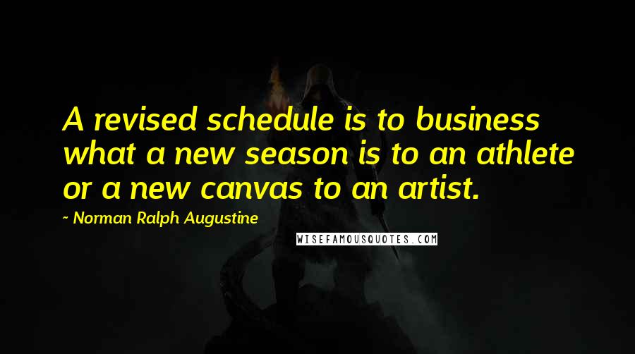 Norman Ralph Augustine Quotes: A revised schedule is to business what a new season is to an athlete or a new canvas to an artist.