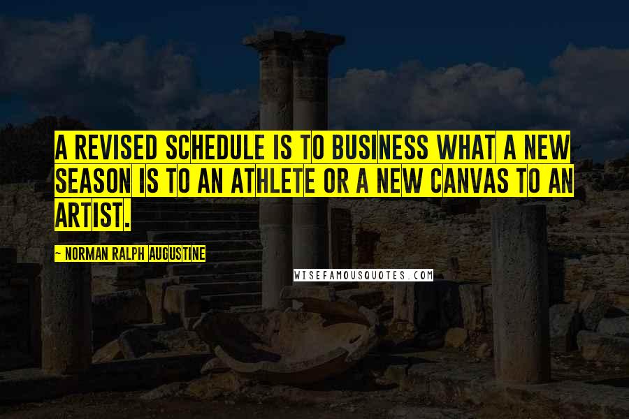 Norman Ralph Augustine Quotes: A revised schedule is to business what a new season is to an athlete or a new canvas to an artist.