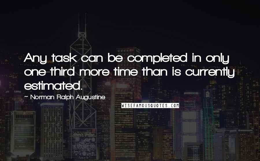 Norman Ralph Augustine Quotes: Any task can be completed in only one-third more time than is currently estimated.