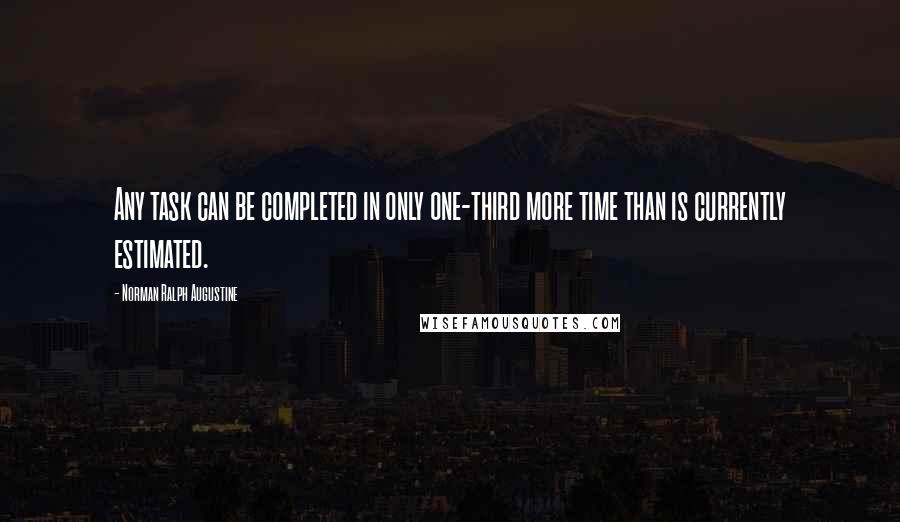 Norman Ralph Augustine Quotes: Any task can be completed in only one-third more time than is currently estimated.