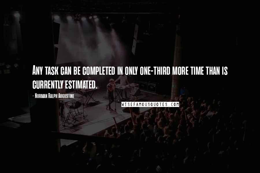 Norman Ralph Augustine Quotes: Any task can be completed in only one-third more time than is currently estimated.