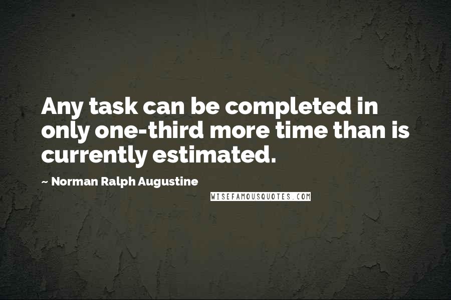 Norman Ralph Augustine Quotes: Any task can be completed in only one-third more time than is currently estimated.