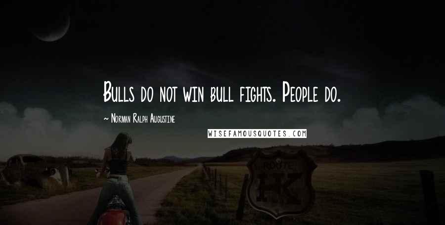 Norman Ralph Augustine Quotes: Bulls do not win bull fights. People do.