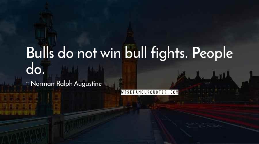 Norman Ralph Augustine Quotes: Bulls do not win bull fights. People do.