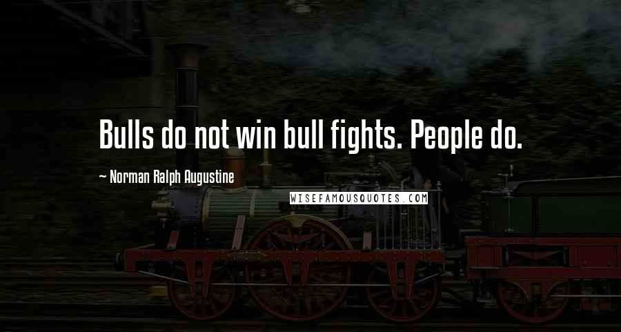 Norman Ralph Augustine Quotes: Bulls do not win bull fights. People do.