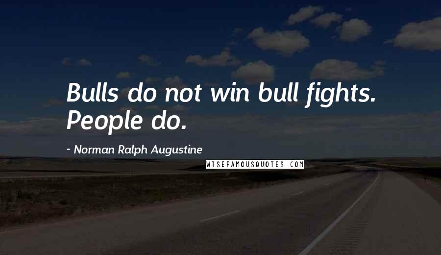 Norman Ralph Augustine Quotes: Bulls do not win bull fights. People do.