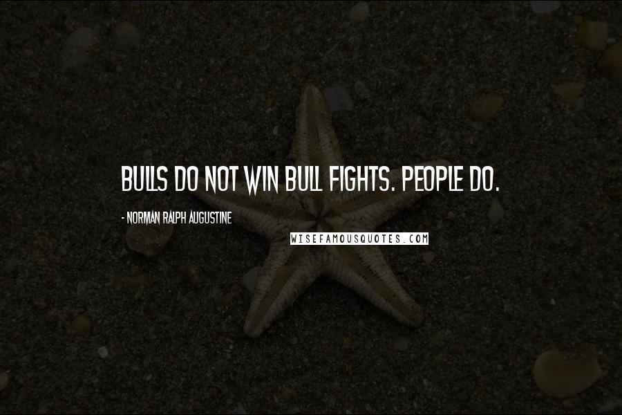 Norman Ralph Augustine Quotes: Bulls do not win bull fights. People do.