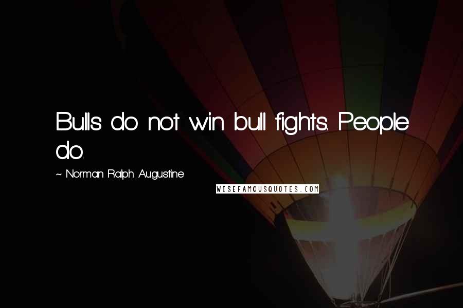Norman Ralph Augustine Quotes: Bulls do not win bull fights. People do.