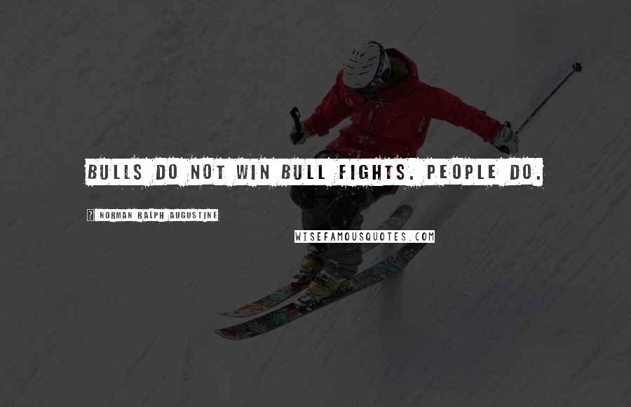 Norman Ralph Augustine Quotes: Bulls do not win bull fights. People do.