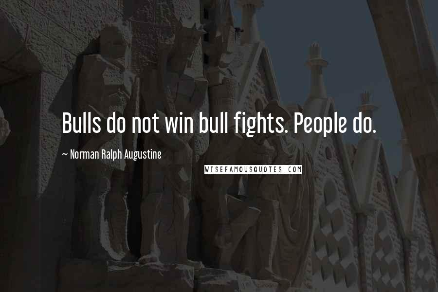 Norman Ralph Augustine Quotes: Bulls do not win bull fights. People do.