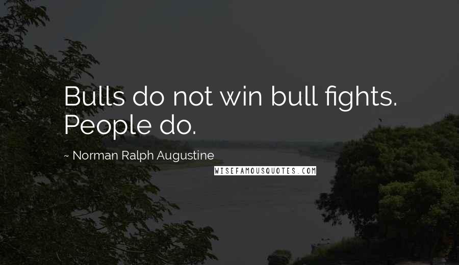 Norman Ralph Augustine Quotes: Bulls do not win bull fights. People do.