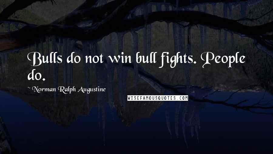 Norman Ralph Augustine Quotes: Bulls do not win bull fights. People do.