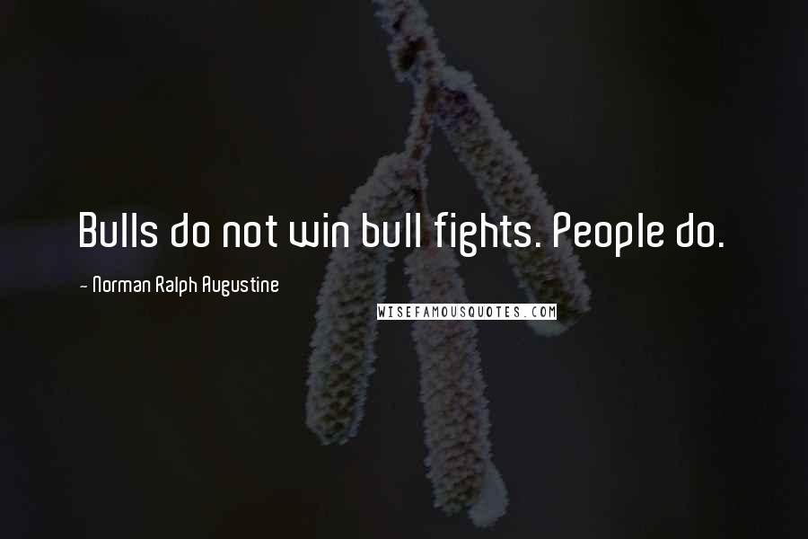 Norman Ralph Augustine Quotes: Bulls do not win bull fights. People do.