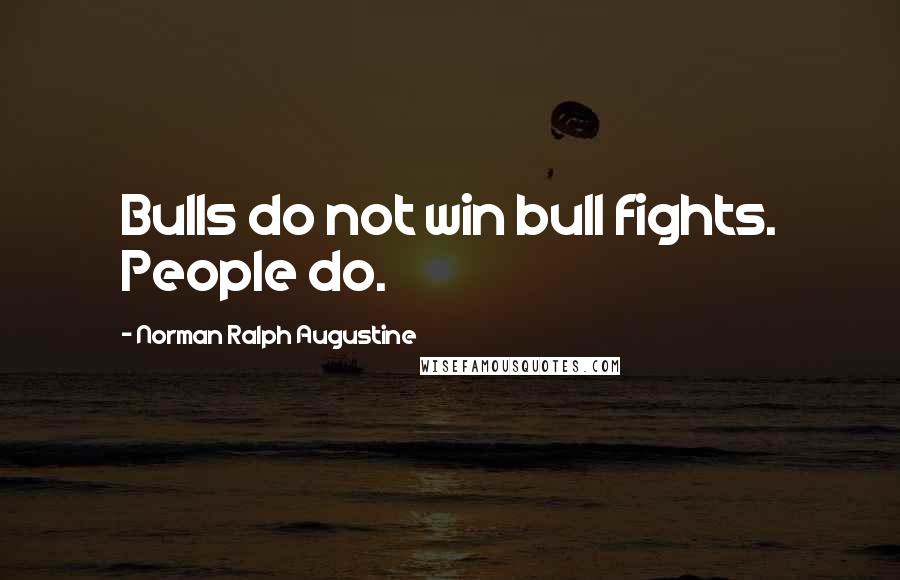 Norman Ralph Augustine Quotes: Bulls do not win bull fights. People do.