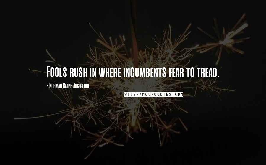 Norman Ralph Augustine Quotes: Fools rush in where incumbents fear to tread.