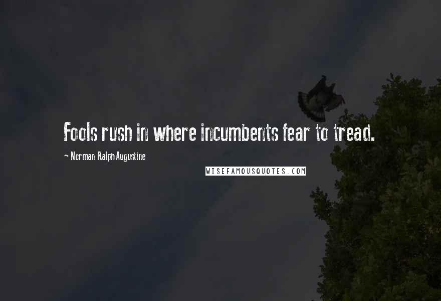 Norman Ralph Augustine Quotes: Fools rush in where incumbents fear to tread.