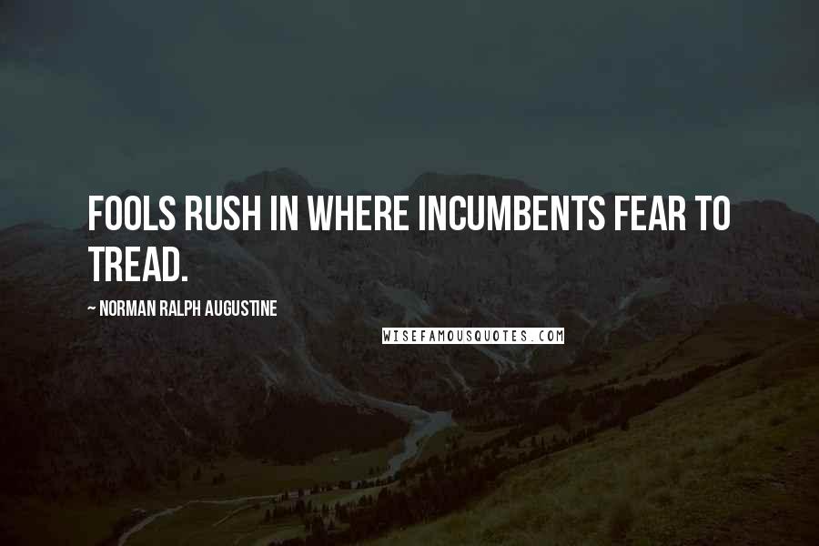 Norman Ralph Augustine Quotes: Fools rush in where incumbents fear to tread.