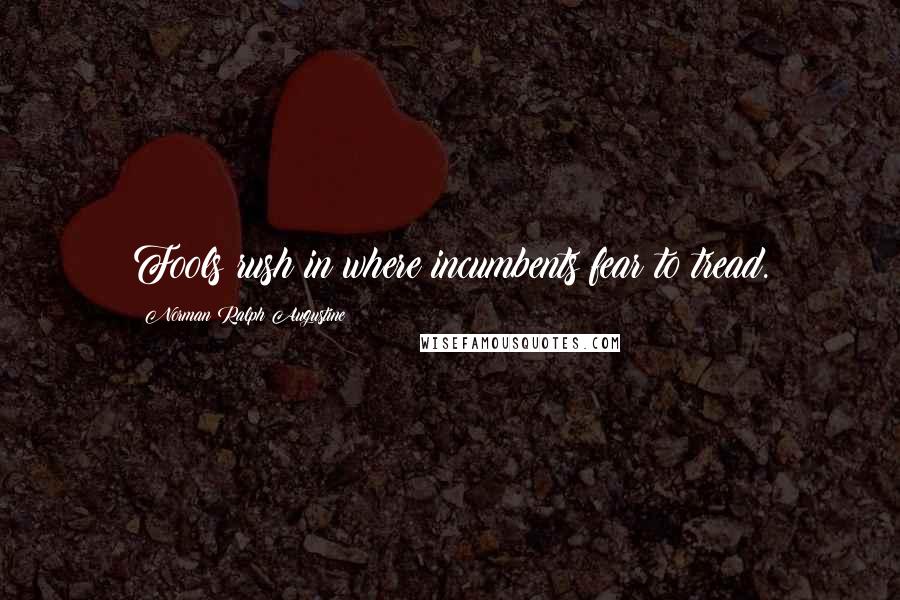 Norman Ralph Augustine Quotes: Fools rush in where incumbents fear to tread.