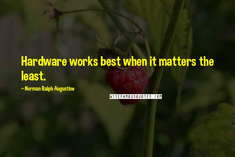 Norman Ralph Augustine Quotes: Hardware works best when it matters the least.