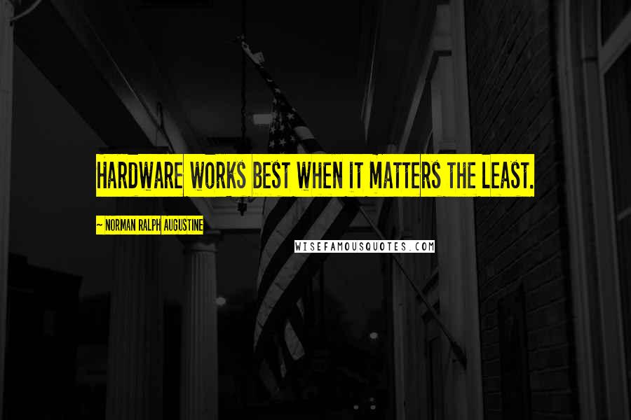 Norman Ralph Augustine Quotes: Hardware works best when it matters the least.
