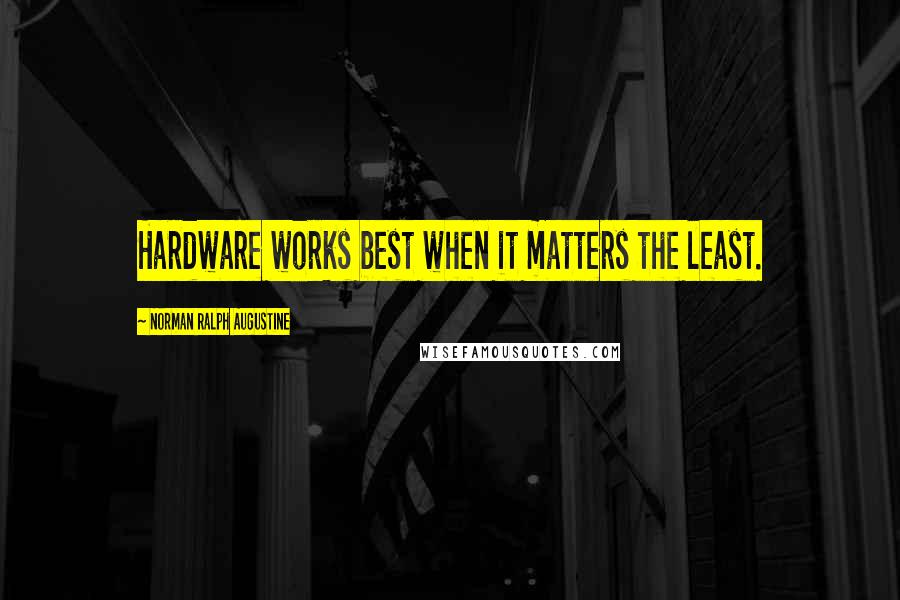 Norman Ralph Augustine Quotes: Hardware works best when it matters the least.