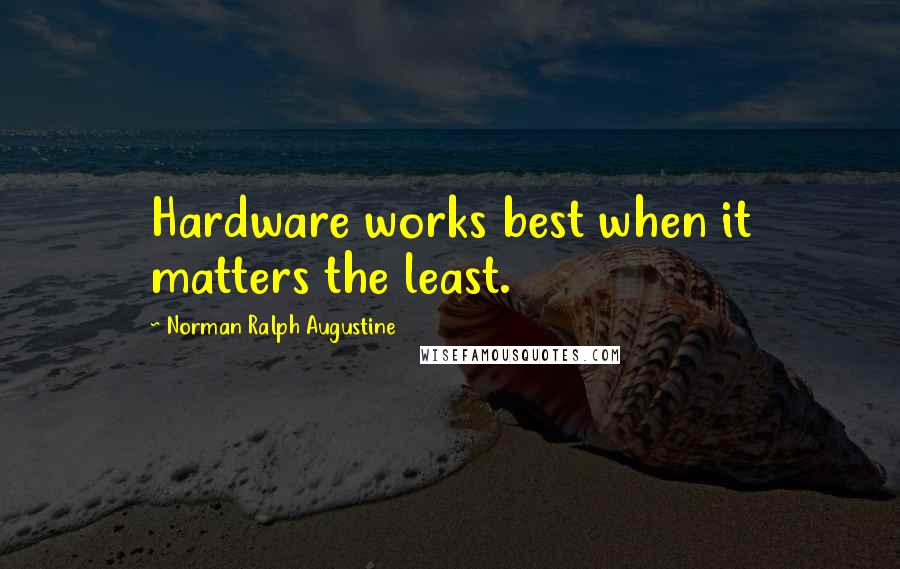 Norman Ralph Augustine Quotes: Hardware works best when it matters the least.